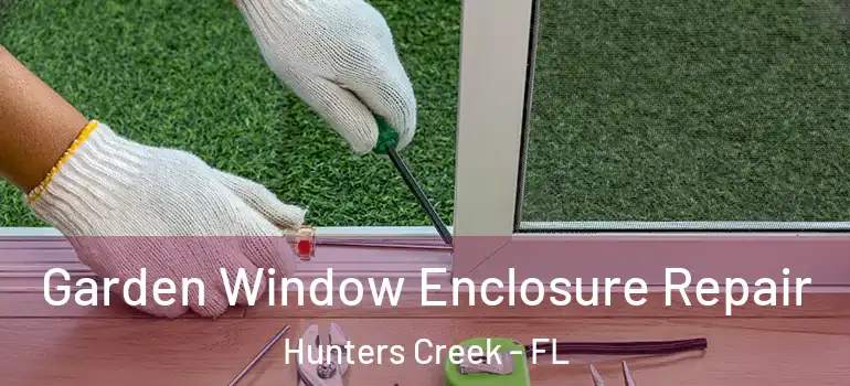 Garden Window Enclosure Repair Hunters Creek - FL